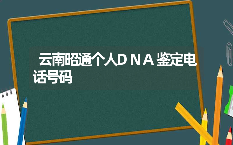 云南昭通个人DNA鉴定电话号码