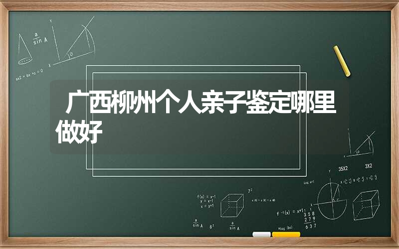 广西柳州个人亲子鉴定哪里做好