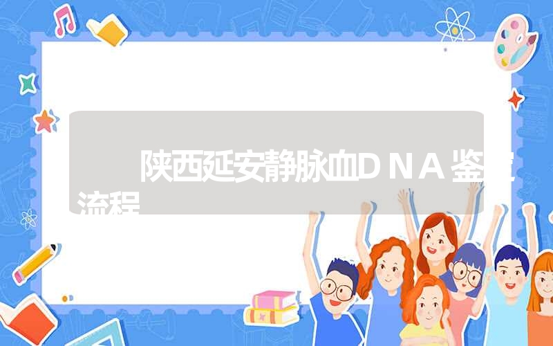 陕西延安静脉血DNA鉴定流程