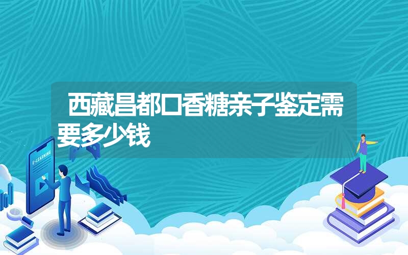 西藏昌都口香糖亲子鉴定需要多少钱