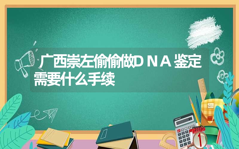 广西崇左偷偷做DNA鉴定需要什么手续