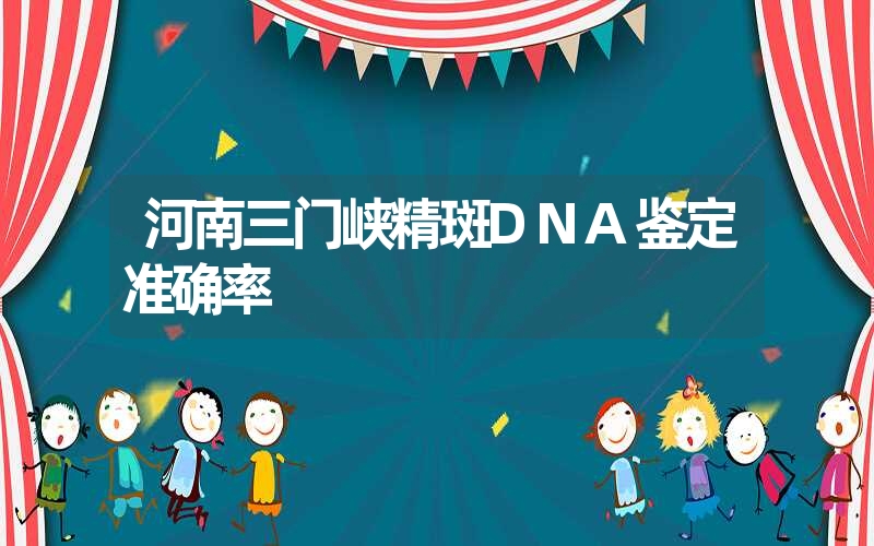 河南三门峡精斑DNA鉴定准确率