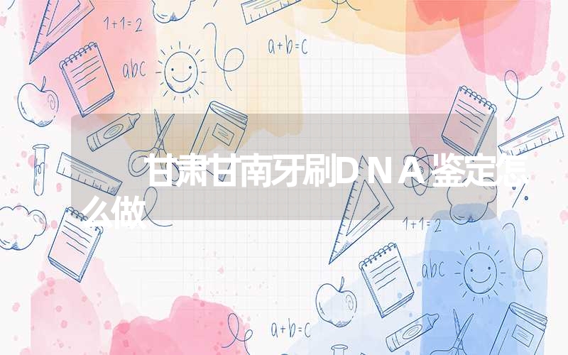 甘肃甘南牙刷DNA鉴定怎么做