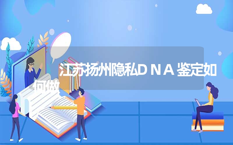 江苏扬州隐私DNA鉴定如何做