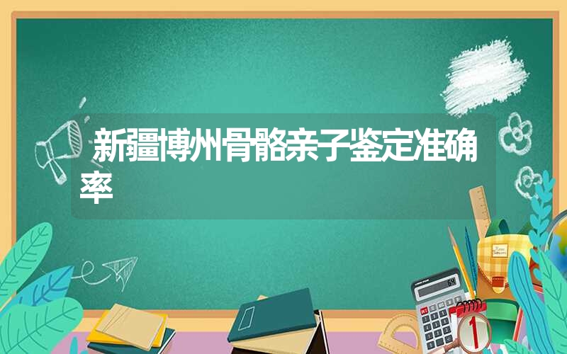 新疆博州骨骼亲子鉴定准确率