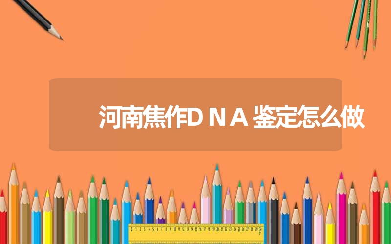 河南焦作DNA鉴定怎么做